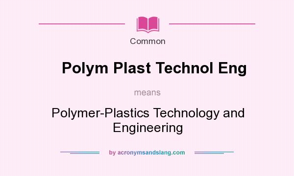 What does Polym Plast Technol Eng mean? It stands for Polymer-Plastics Technology and Engineering
