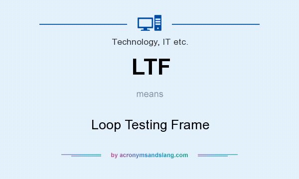 What does LTF mean? It stands for Loop Testing Frame