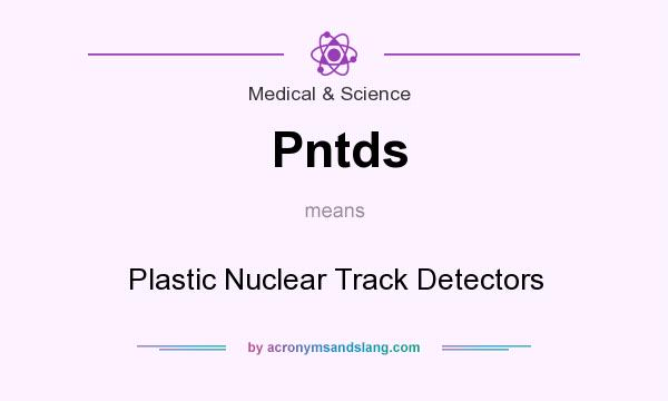 What does Pntds mean? It stands for Plastic Nuclear Track Detectors
