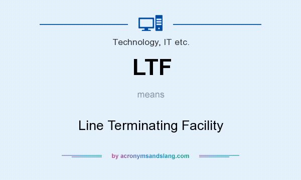 What does LTF mean? It stands for Line Terminating Facility