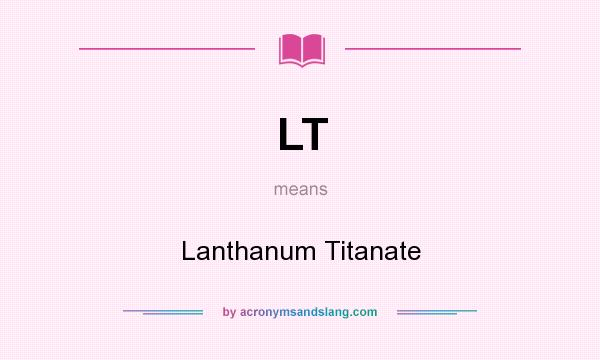 What does LT mean? It stands for Lanthanum Titanate
