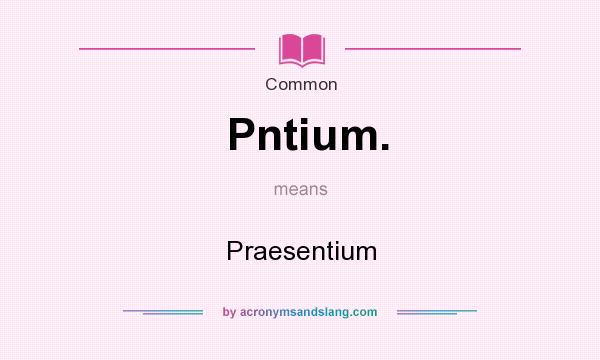 What does Pntium. mean? It stands for Praesentium