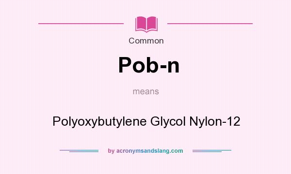What does Pob-n mean? It stands for Polyoxybutylene Glycol Nylon-12