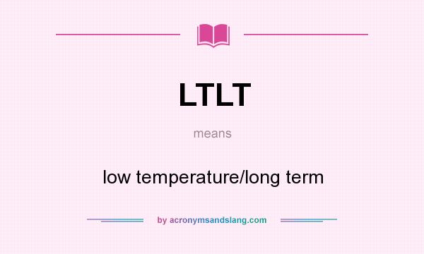 What does LTLT mean? It stands for low temperature/long term