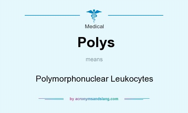What does Polys mean? It stands for Polymorphonuclear Leukocytes
