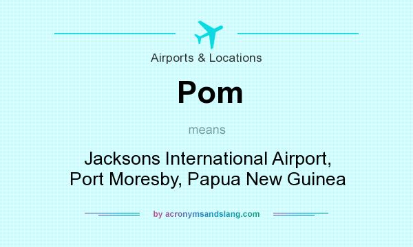 What does Pom mean? It stands for Jacksons International Airport, Port Moresby, Papua New Guinea