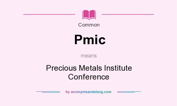 What does Pmic mean? It stands for Precious Metals Institute Conference