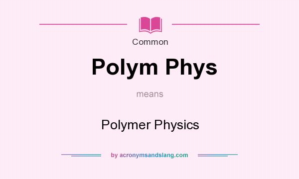 What does Polym Phys mean? It stands for Polymer Physics