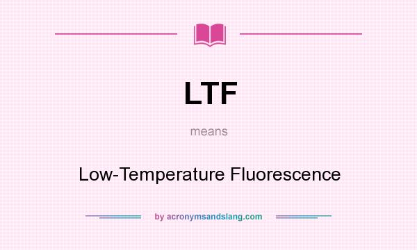 What does LTF mean? It stands for Low-Temperature Fluorescence