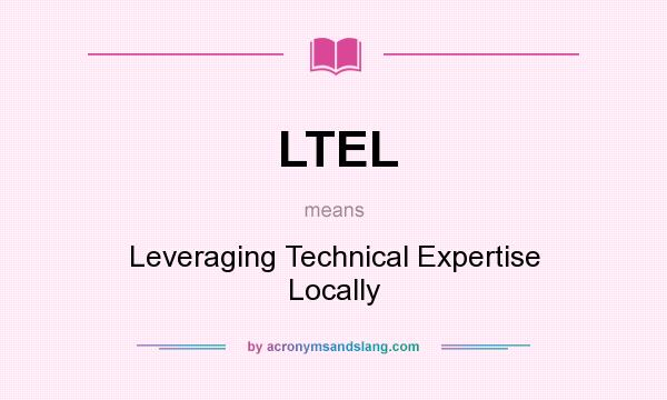 What does LTEL mean? It stands for Leveraging Technical Expertise Locally