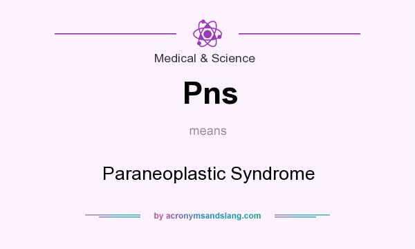 What does Pns mean? It stands for Paraneoplastic Syndrome
