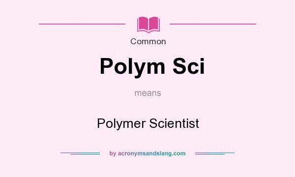 What does Polym Sci mean? It stands for Polymer Scientist