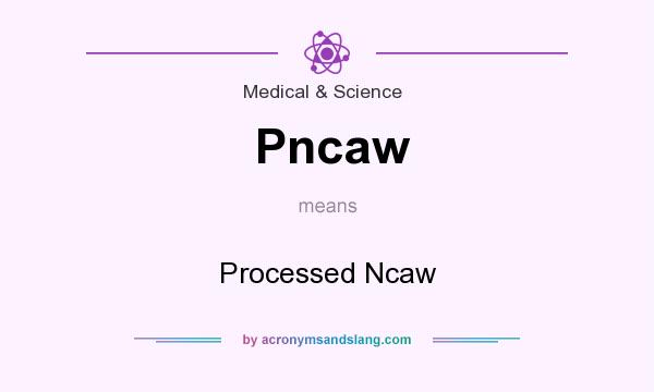 What does Pncaw mean? It stands for Processed Ncaw