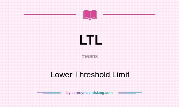 What does LTL mean? It stands for Lower Threshold Limit