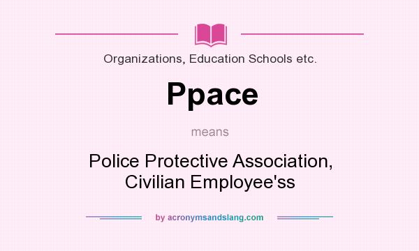 What does Ppace mean? It stands for Police Protective Association, Civilian Employee`ss