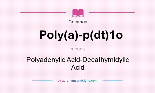 What does Poly(a)-p(dt)1o mean? It stands for Polyadenylic Acid-Decathymidylic Acid