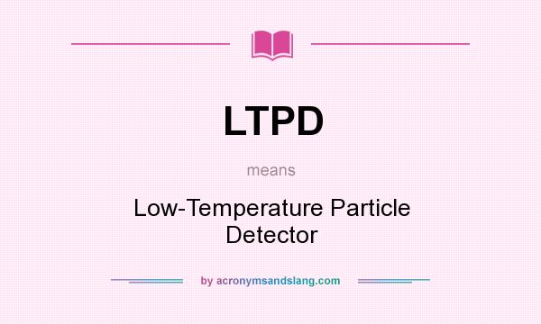 What does LTPD mean? It stands for Low-Temperature Particle Detector
