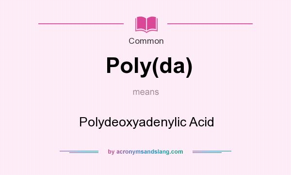 What does Poly(da) mean? It stands for Polydeoxyadenylic Acid