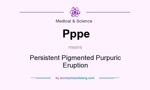 What does Pppe mean? It stands for Persistent Pigmented Purpuric Eruption