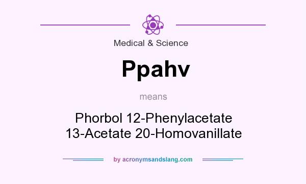 What does Ppahv mean? It stands for Phorbol 12-Phenylacetate 13-Acetate 20-Homovanillate