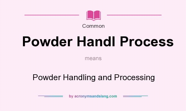 What does Powder Handl Process mean? It stands for Powder Handling and Processing