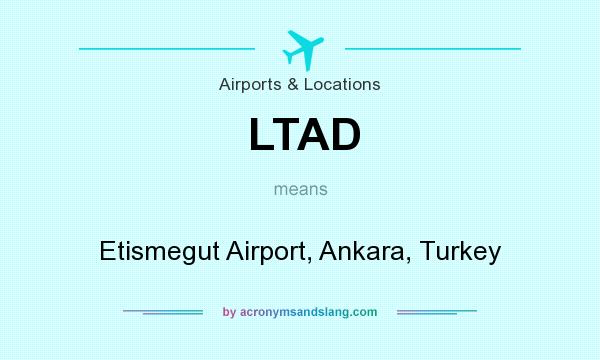 What does LTAD mean? It stands for Etismegut Airport, Ankara, Turkey