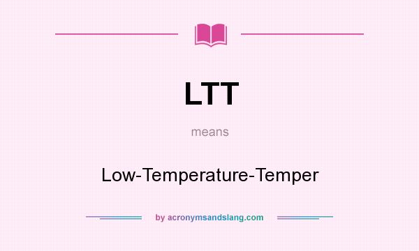 What does LTT mean? It stands for Low-Temperature-Temper