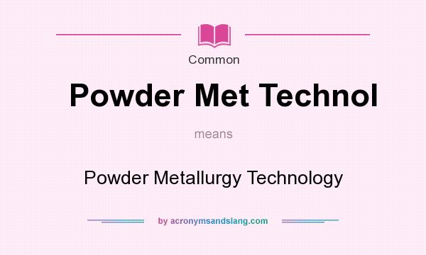 What does Powder Met Technol mean? It stands for Powder Metallurgy Technology