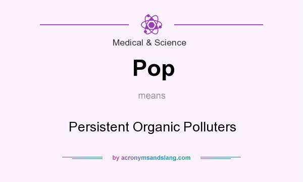 What does Pop mean? It stands for Persistent Organic Polluters