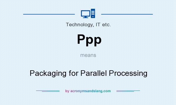 What does Ppp mean? It stands for Packaging for Parallel Processing