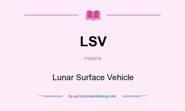 What does LSV mean? It stands for Lunar Surface Vehicle