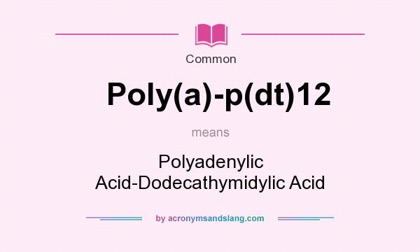 What does Poly(a)-p(dt)12 mean? It stands for Polyadenylic Acid-Dodecathymidylic Acid