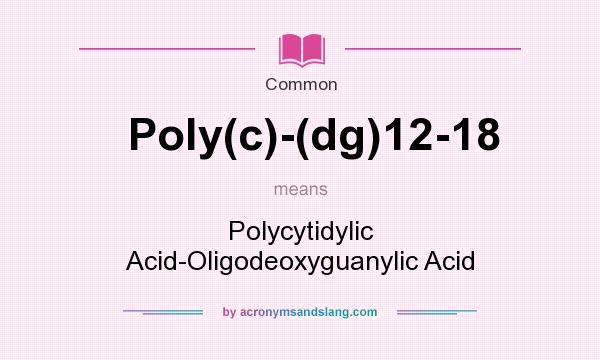 What does Poly(c)-(dg)12-18 mean? It stands for Polycytidylic Acid-Oligodeoxyguanylic Acid
