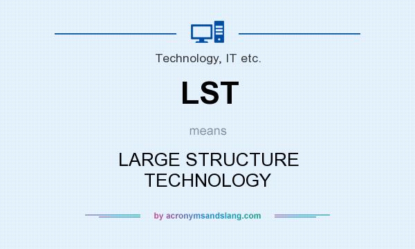 What does LST mean? It stands for LARGE STRUCTURE TECHNOLOGY