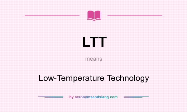 What does LTT mean? It stands for Low-Temperature Technology