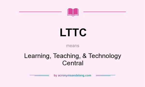 What does LTTC mean? It stands for Learning, Teaching, & Technology Central