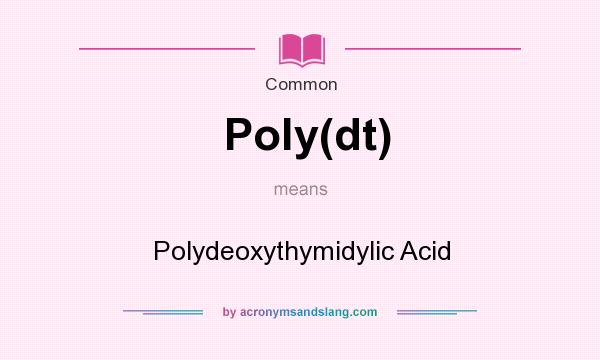 What does Poly(dt) mean? It stands for Polydeoxythymidylic Acid