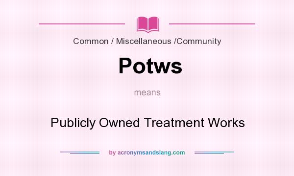 What does Potws mean? It stands for Publicly Owned Treatment Works