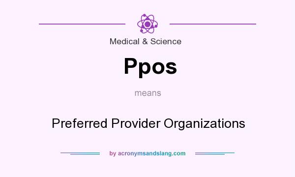 What does Ppos mean? It stands for Preferred Provider Organizations