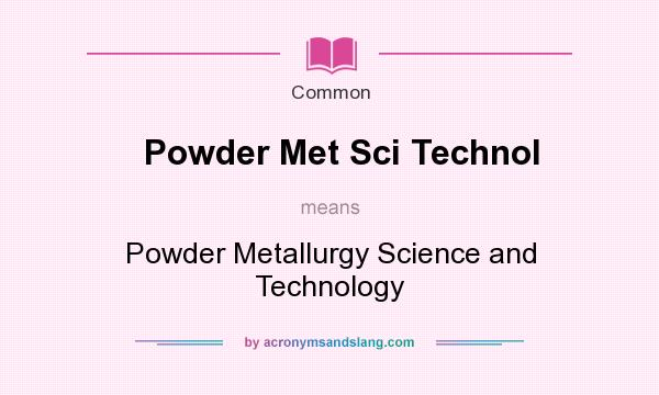 What does Powder Met Sci Technol mean? It stands for Powder Metallurgy Science and Technology