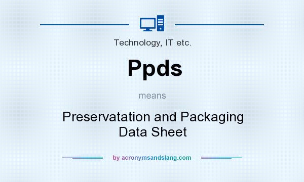 What does Ppds mean? It stands for Preservatation and Packaging Data Sheet