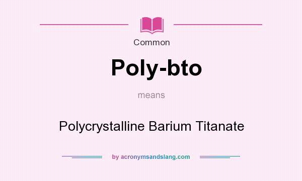 What does Poly-bto mean? It stands for Polycrystalline Barium Titanate
