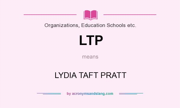What does LTP mean? It stands for LYDIA TAFT PRATT