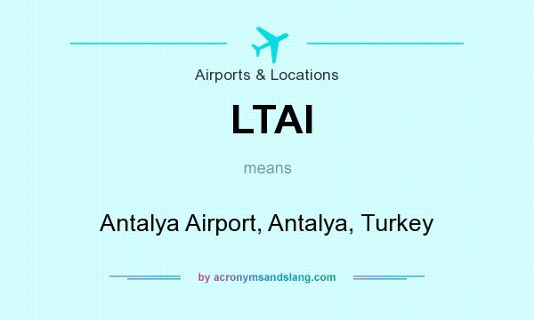 What does LTAI mean? It stands for Antalya Airport, Antalya, Turkey