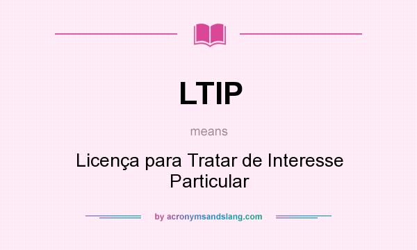 What does LTIP mean? It stands for Licença para Tratar de Interesse Particular