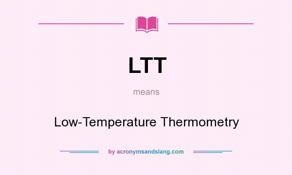 What does LTT mean? It stands for Low-Temperature Thermometry