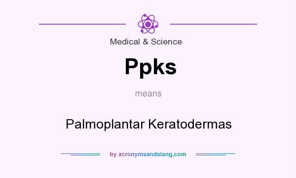 What does Ppks mean? It stands for Palmoplantar Keratodermas