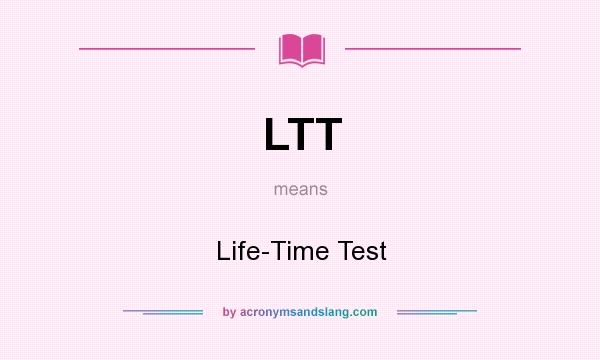 What does LTT mean? It stands for Life-Time Test