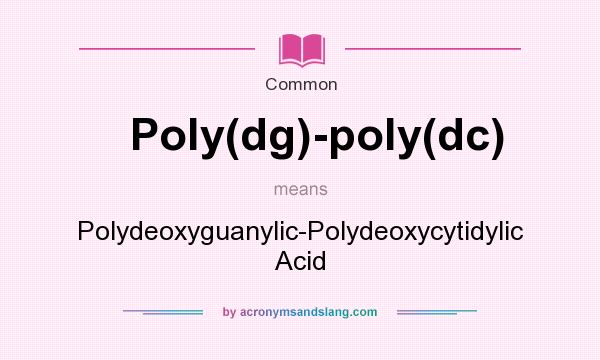 What does Poly(dg)-poly(dc) mean? It stands for Polydeoxyguanylic-Polydeoxycytidylic Acid