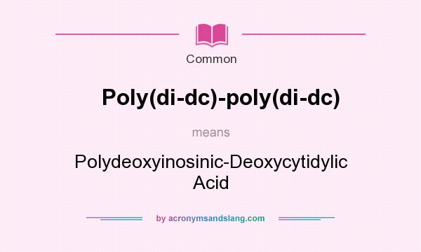 What does Poly(di-dc)-poly(di-dc) mean? It stands for Polydeoxyinosinic-Deoxycytidylic Acid